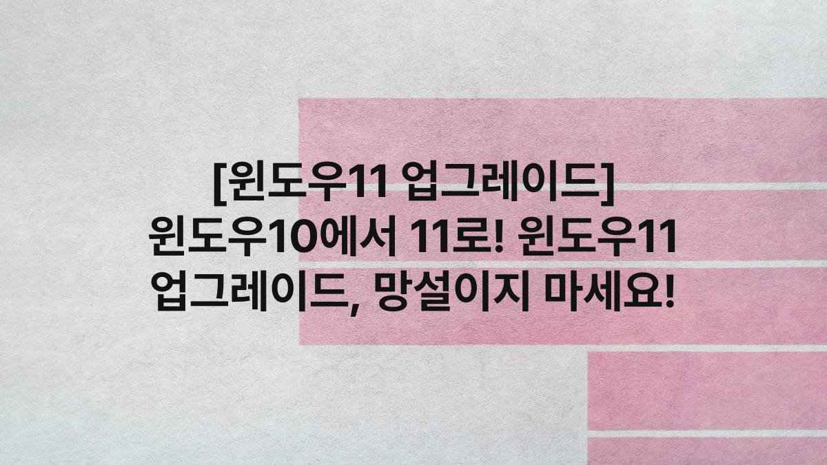 [윈도우11 업그레이드] 윈도우10에서 11로! 윈도우11 업그레이드, 망설이지 마세요!