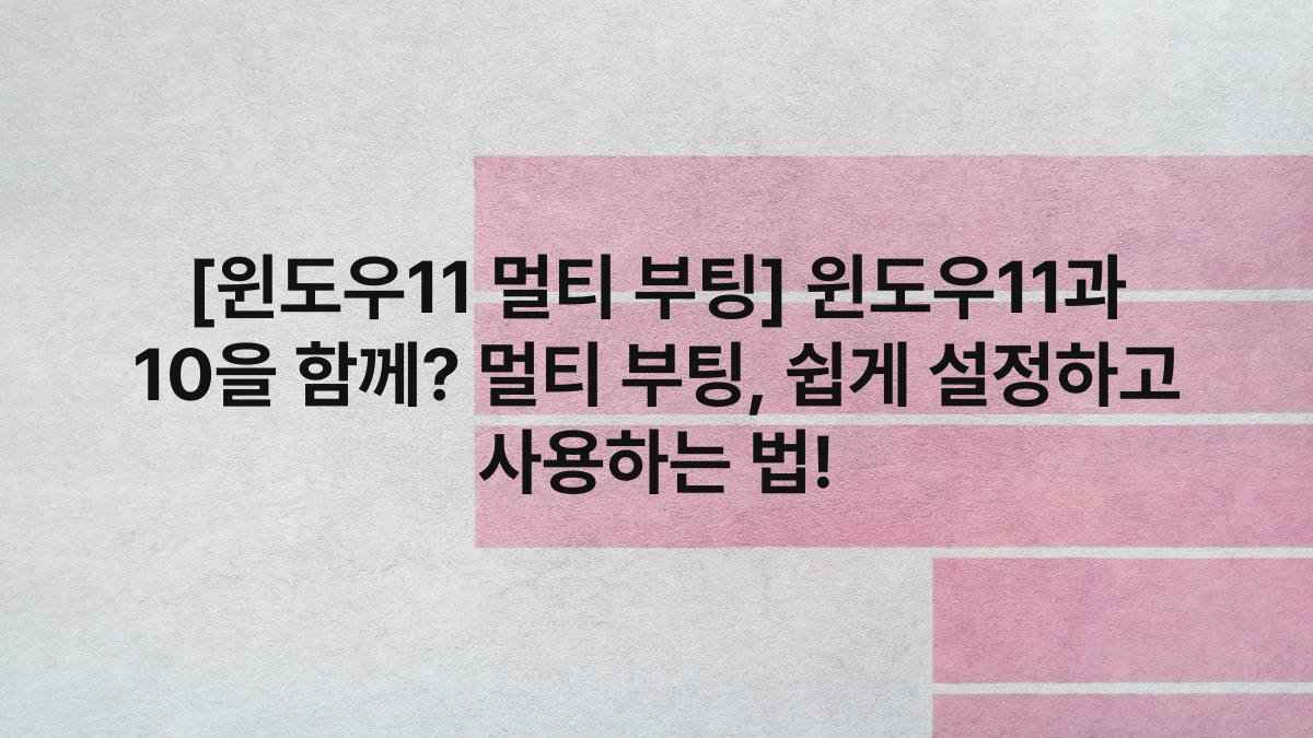 [윈도우11 멀티 부팅] 윈도우11과 10을 함께? 멀티 부팅, 쉽게 설정하고 사용하는 법!