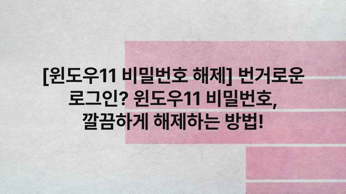 [윈도우11 비밀번호 해제] 번거로운 로그인? 윈도우11 비밀번호, 깔끔하게 해제하는 방법!
