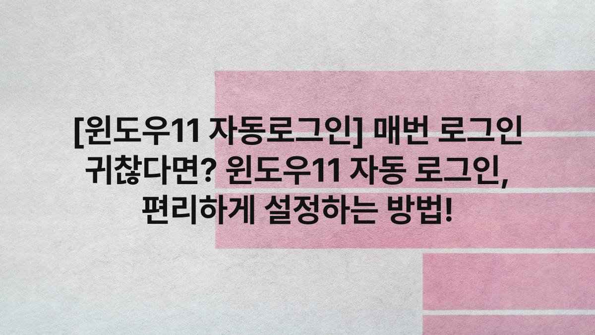 [윈도우11 자동로그인] 매번 로그인 귀찮다면? 윈도우11 자동 로그인, 편리하게 설정하는 방법!