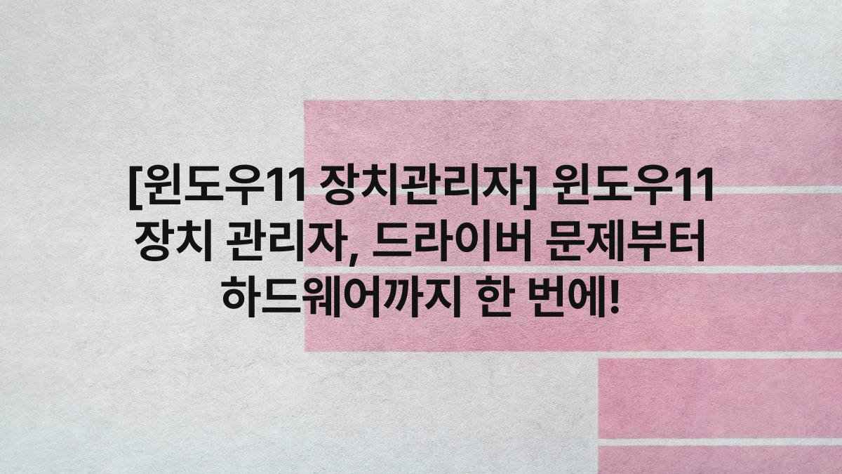 [윈도우11 장치관리자] 윈도우11 장치 관리자, 드라이버 문제부터 하드웨어까지 한 번에!