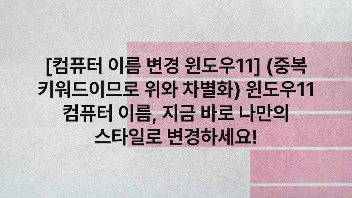 [컴퓨터 이름 변경 윈도우11] (중복 키워드이므로 위와 차별화) 윈도우11 컴퓨터 이름, 지금 바로 나만의 스타일로 변경하세요!