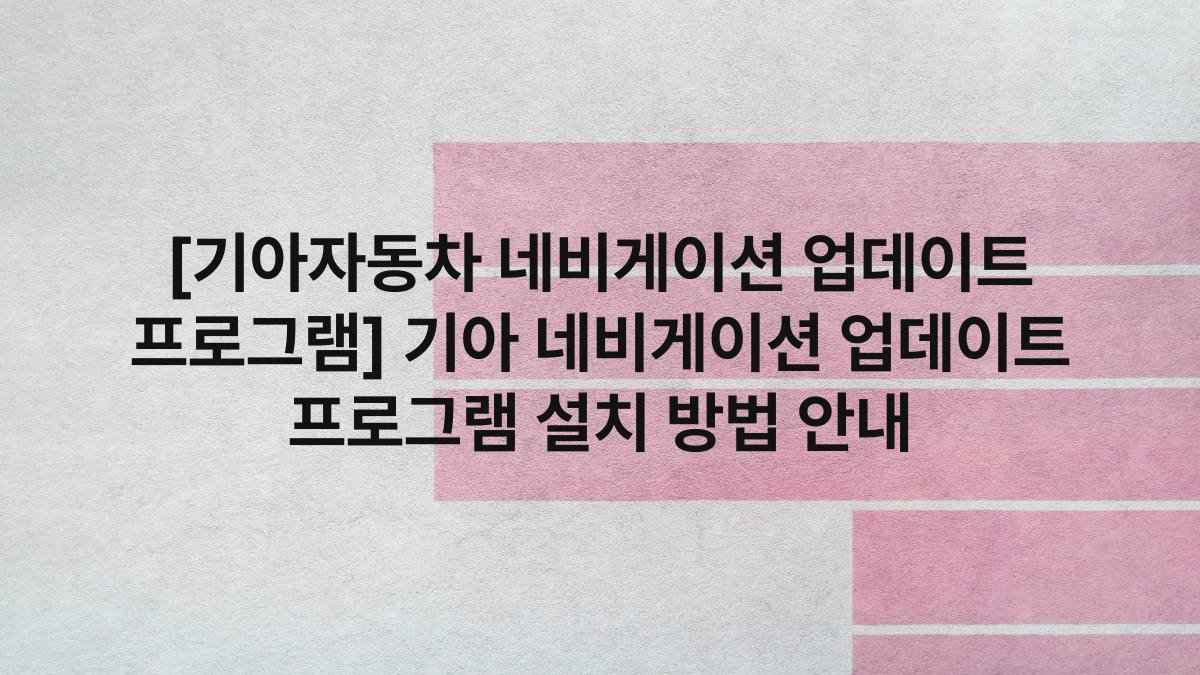 [기아자동차 네비게이션 업데이트 프로그램] 기아 네비게이션 업데이트 프로그램 설치 방법 안내