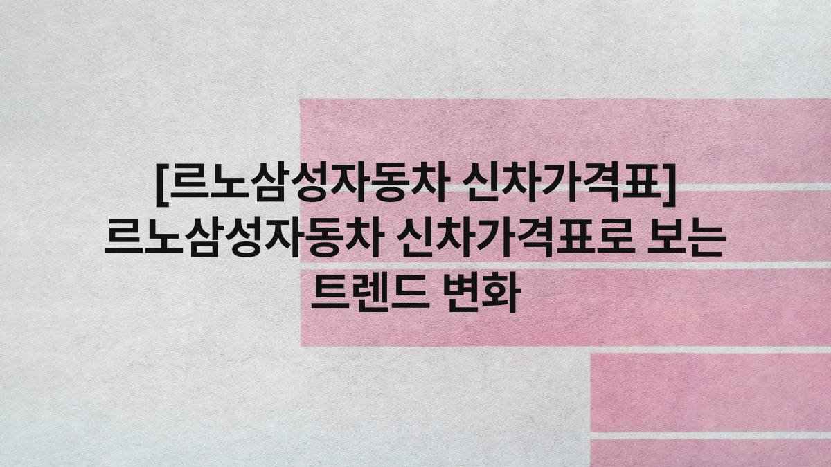 [르노삼성자동차 신차가격표] 르노삼성자동차 신차가격표로 보는 트렌드 변화