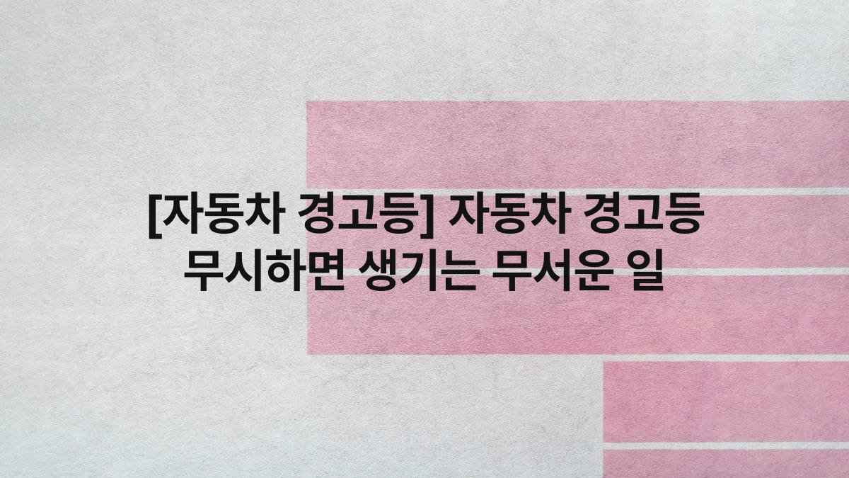 [자동차 경고등] 자동차 경고등 무시하면 생기는 무서운 일