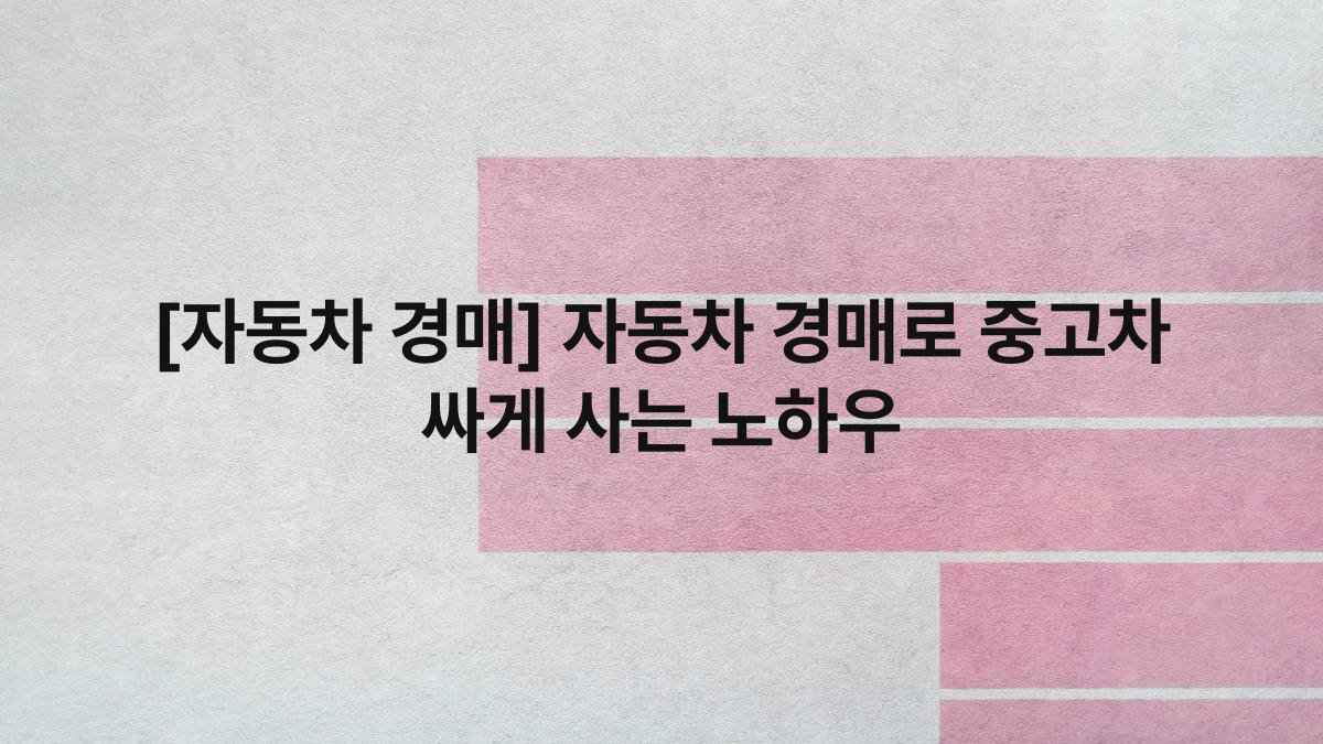 [자동차 경매] 자동차 경매로 중고차 싸게 사는 노하우
