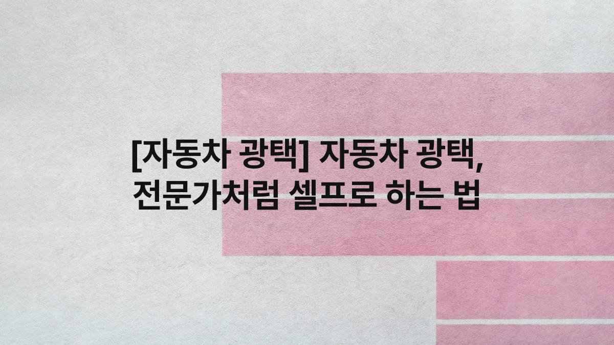 [자동차 광택] 자동차 광택, 전문가처럼 셀프로 하는 법