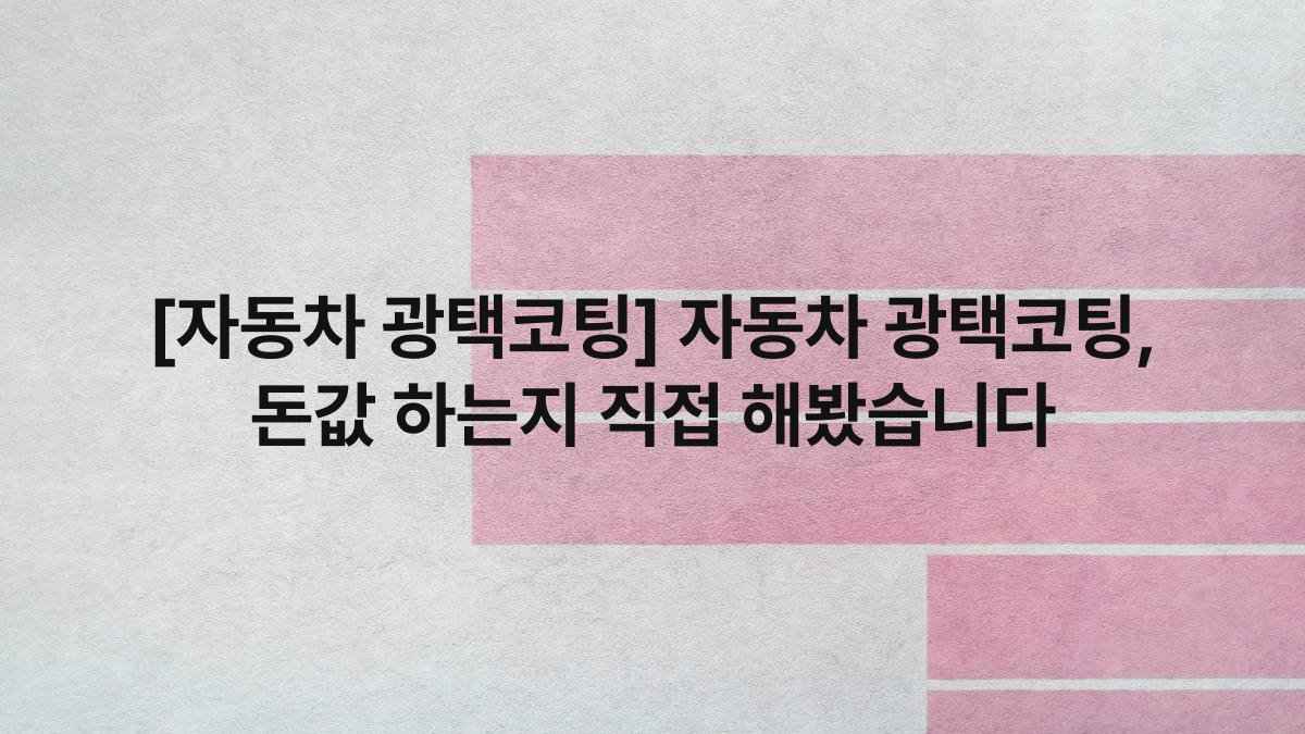 [자동차 광택코팅] 자동차 광택코팅, 돈값 하는지 직접 해봤습니다