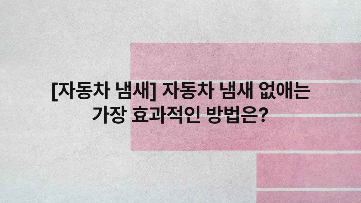 [자동차 냄새] 자동차 냄새 없애는 가장 효과적인 방법은?