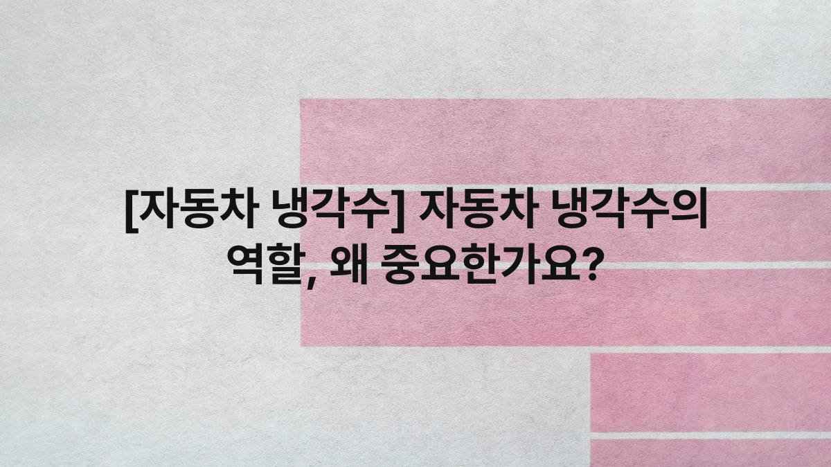[자동차 냉각수] 자동차 냉각수의 역할, 왜 중요한가요?