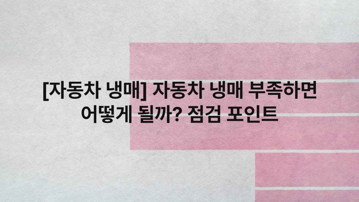 [자동차 냉매] 자동차 냉매 부족하면 어떻게 될까? 점검 포인트