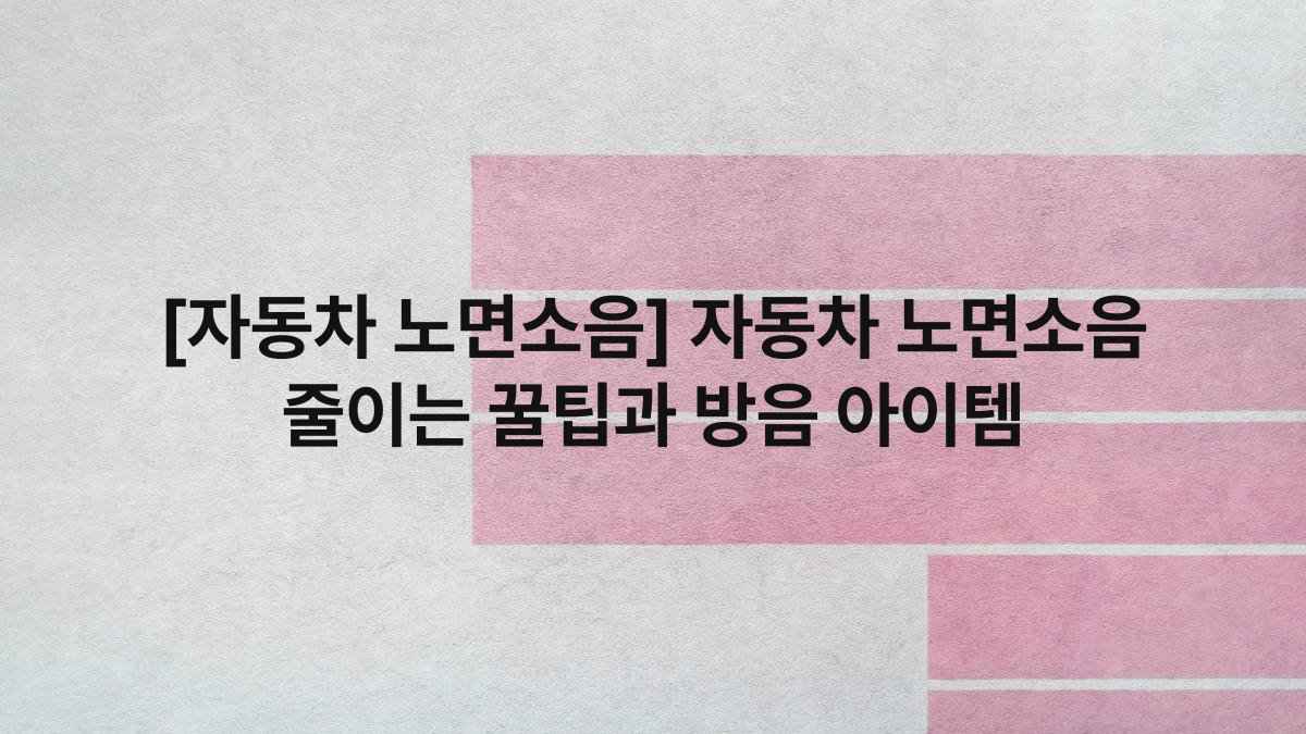 [자동차 노면소음] 자동차 노면소음 줄이는 꿀팁과 방음 아이템