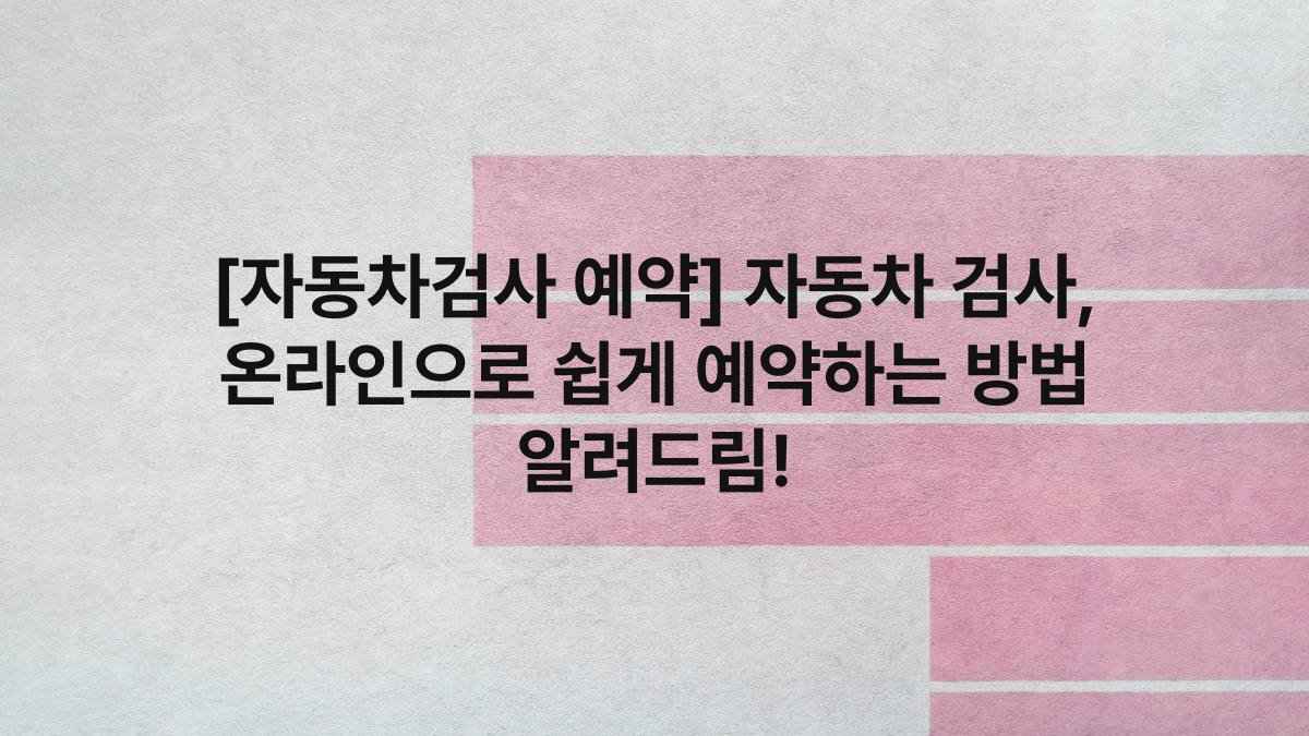 [자동차검사 예약] 자동차 검사, 온라인으로 쉽게 예약하는 방법 알려드림!