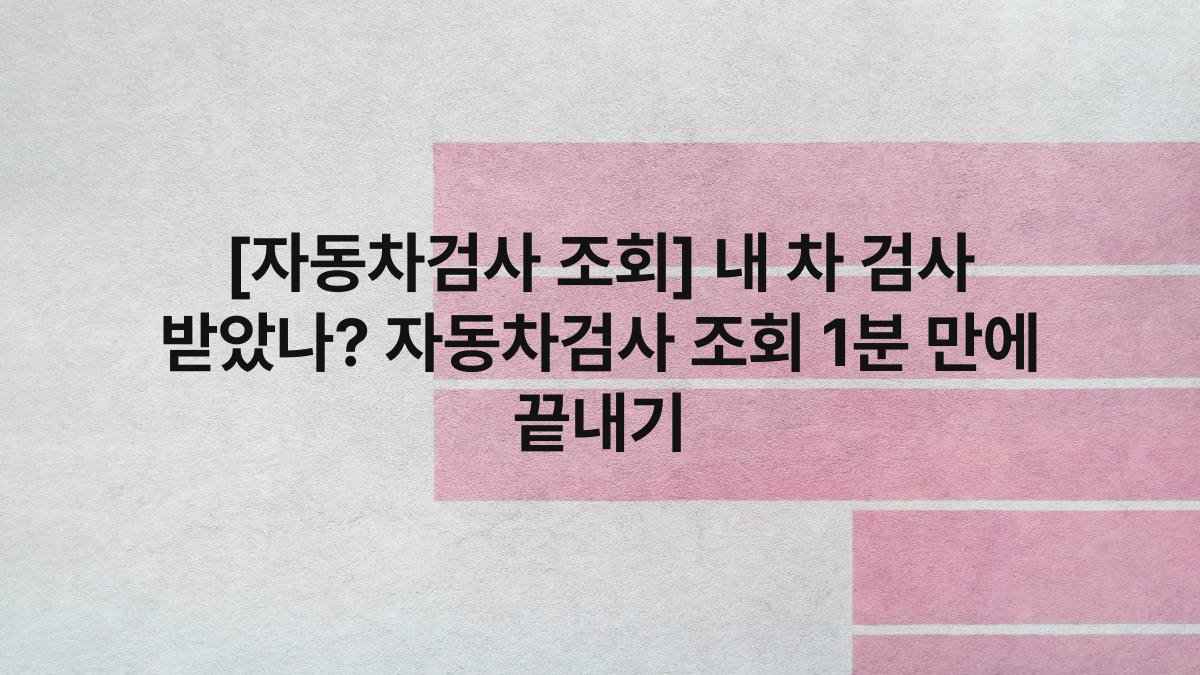 [자동차검사 조회] 내 차 검사 받았나? 자동차검사 조회 1분 만에 끝내기