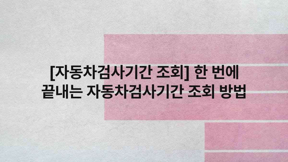 [자동차검사기간 조회] 한 번에 끝내는 자동차검사기간 조회 방법