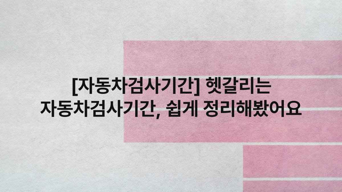 [자동차검사기간] 헷갈리는 자동차검사기간, 쉽게 정리해봤어요