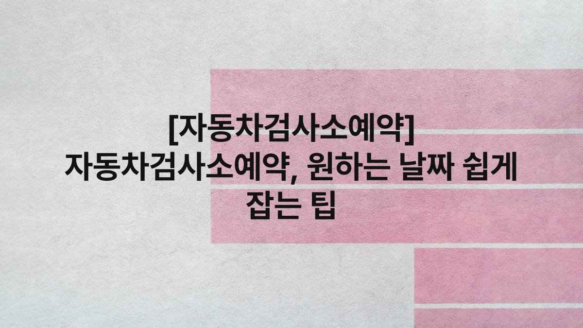 [자동차검사소예약] 자동차검사소예약, 원하는 날짜 쉽게 잡는 팁