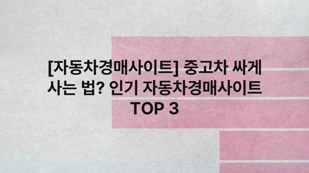 [자동차경매사이트] 중고차 싸게 사는 법? 인기 자동차경매사이트 TOP 3