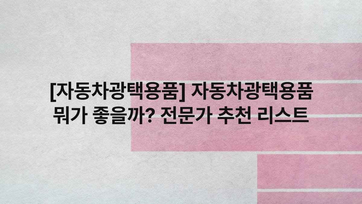 [자동차광택용품] 자동차광택용품 뭐가 좋을까? 전문가 추천 리스트