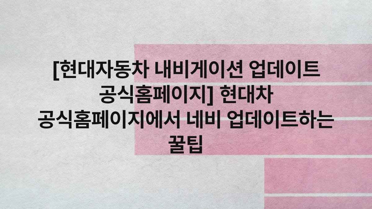 [현대자동차 내비게이션 업데이트 공식홈페이지] 현대차 공식홈페이지에서 네비 업데이트하는 꿀팁