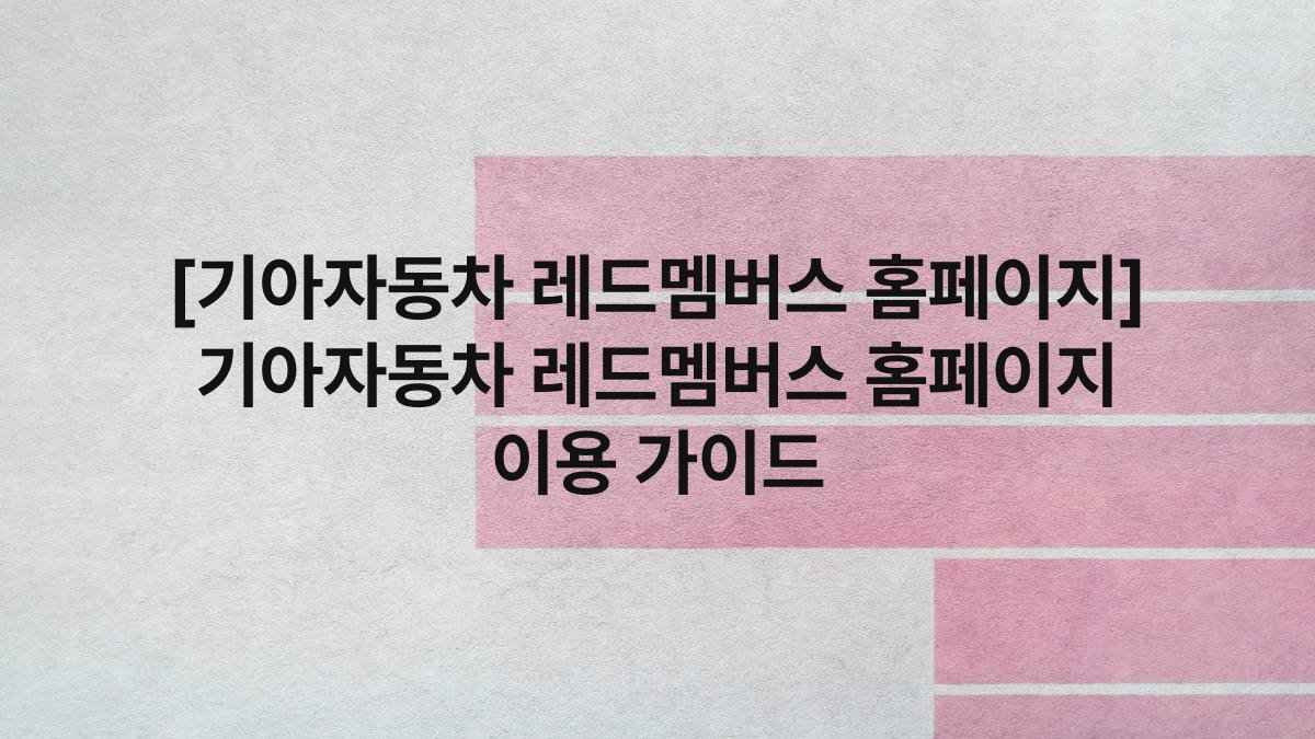[기아자동차 레드멤버스 홈페이지] 기아자동차 레드멤버스 홈페이지 이용 가이드