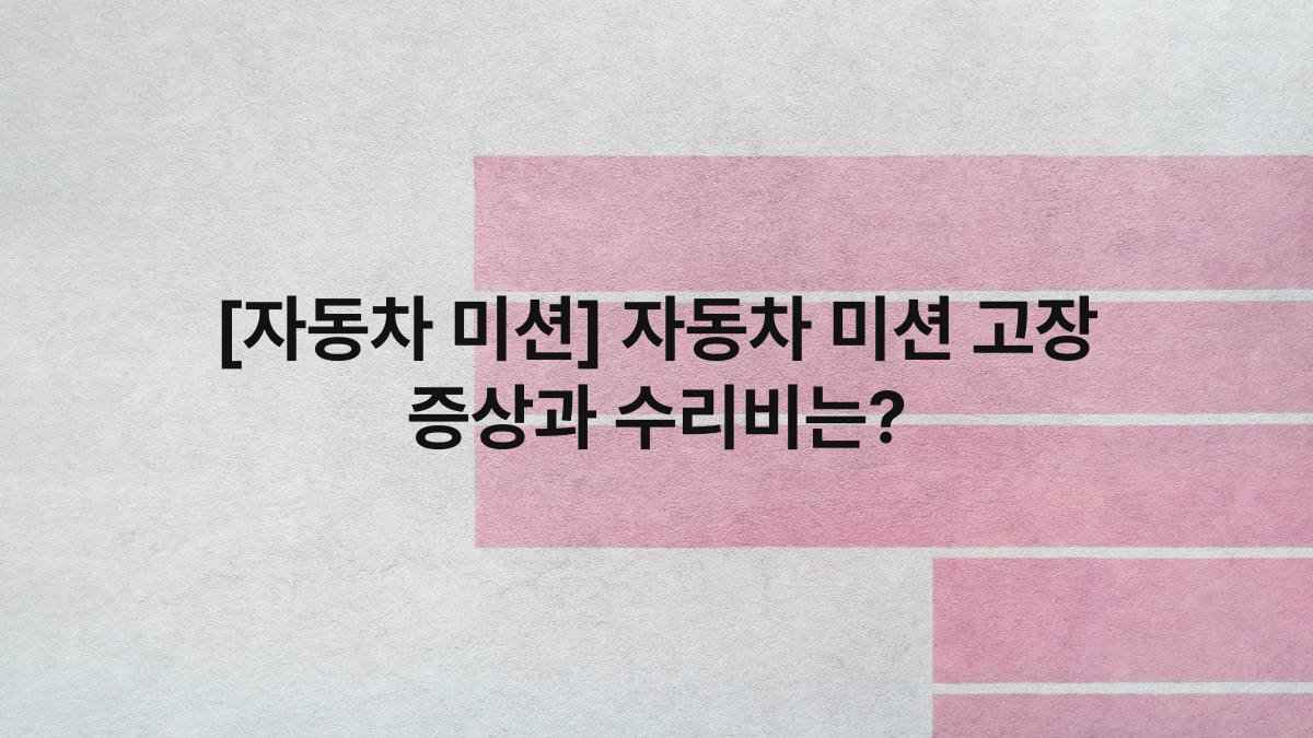 [자동차 미션] 자동차 미션 고장 증상과 수리비는?