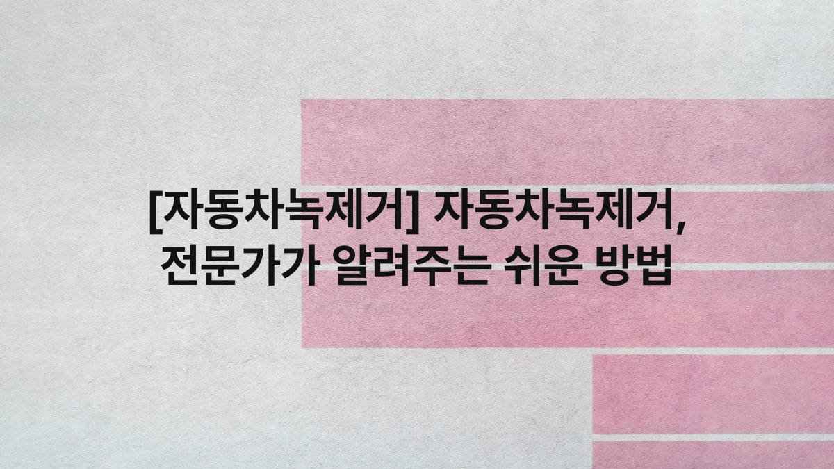 [자동차녹제거] 자동차녹제거, 전문가가 알려주는 쉬운 방법