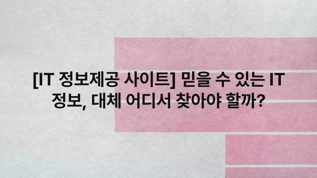 [IT 정보제공 사이트] 믿을 수 있는 IT 정보, 대체 어디서 찾아야 할까?