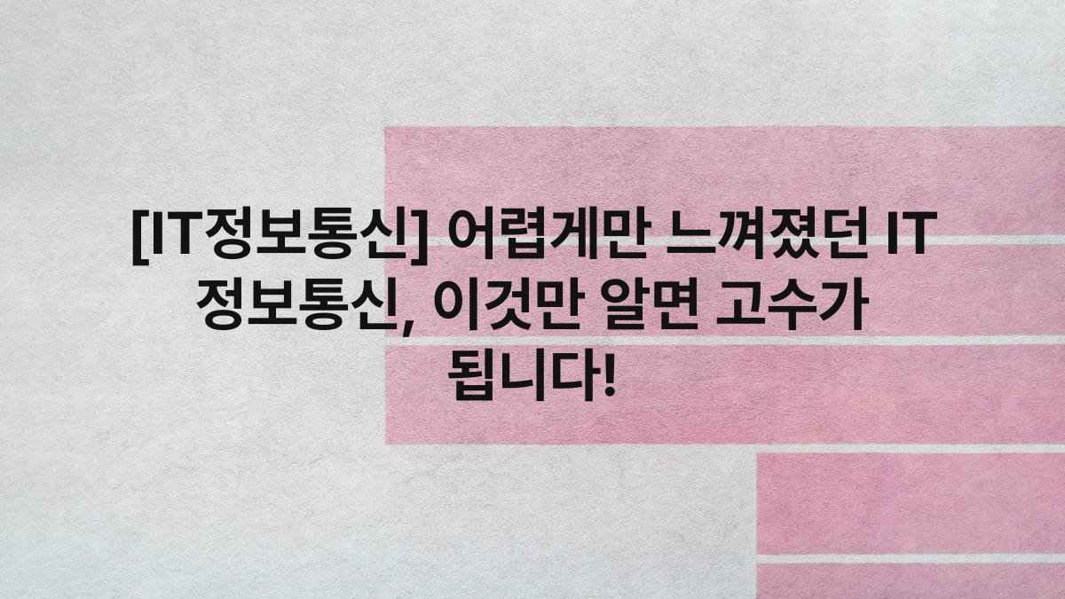 [IT정보통신] 어렵게만 느껴졌던 IT 정보통신, 이것만 알면 고수가 됩니다!