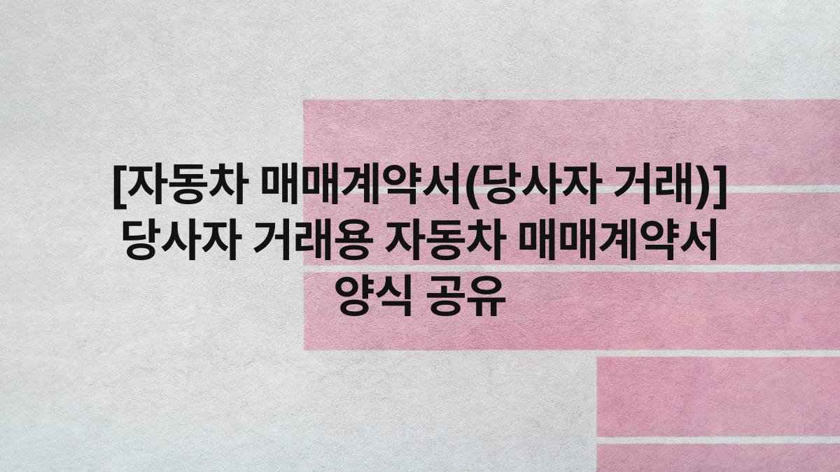 [자동차 매매계약서(당사자 거래)] 당사자 거래용 자동차 매매계약서 양식 공유