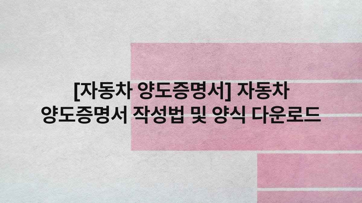 [자동차 양도증명서] 자동차 양도증명서 작성법 및 양식 다운로드