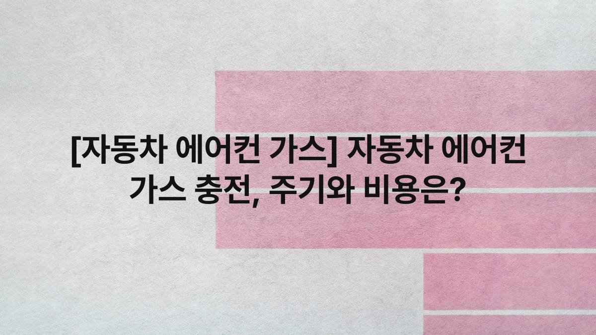 [자동차 에어컨 가스] 자동차 에어컨 가스 충전, 주기와 비용은?