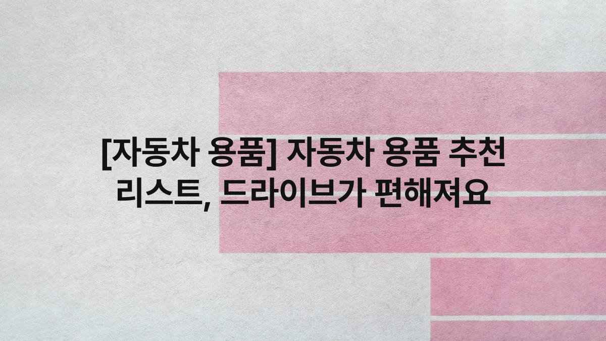 [자동차 용품] 자동차 용품 추천 리스트, 드라이브가 편해져요