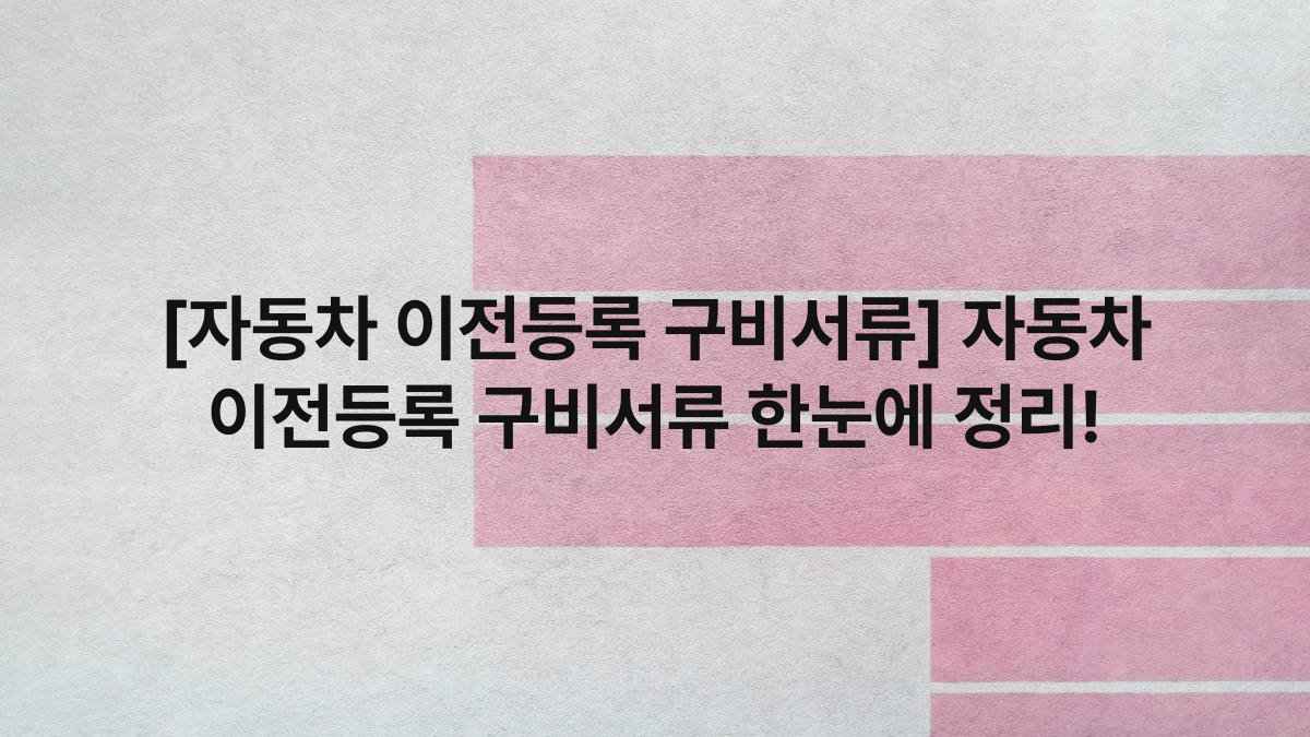 [자동차 이전등록 구비서류] 자동차 이전등록 구비서류 한눈에 정리!