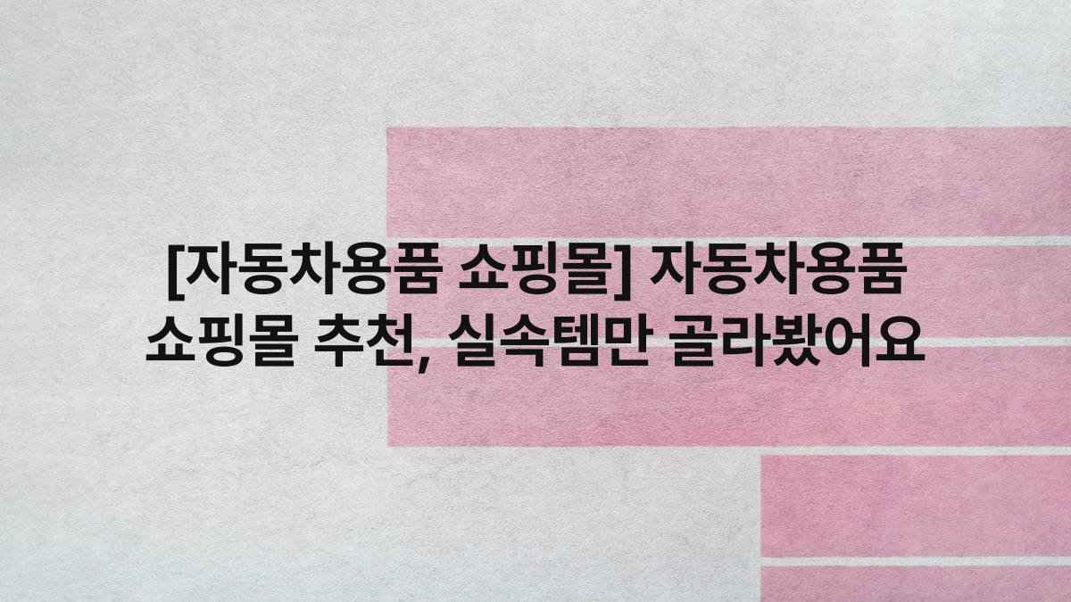 [자동차용품 쇼핑몰] 자동차용품 쇼핑몰 추천, 실속템만 골라봤어요
