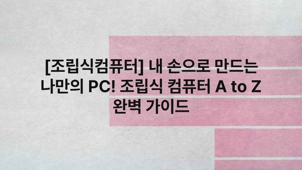 [조립식컴퓨터] 내 손으로 만드는 나만의 PC! 조립식 컴퓨터 A to Z 완벽 가이드