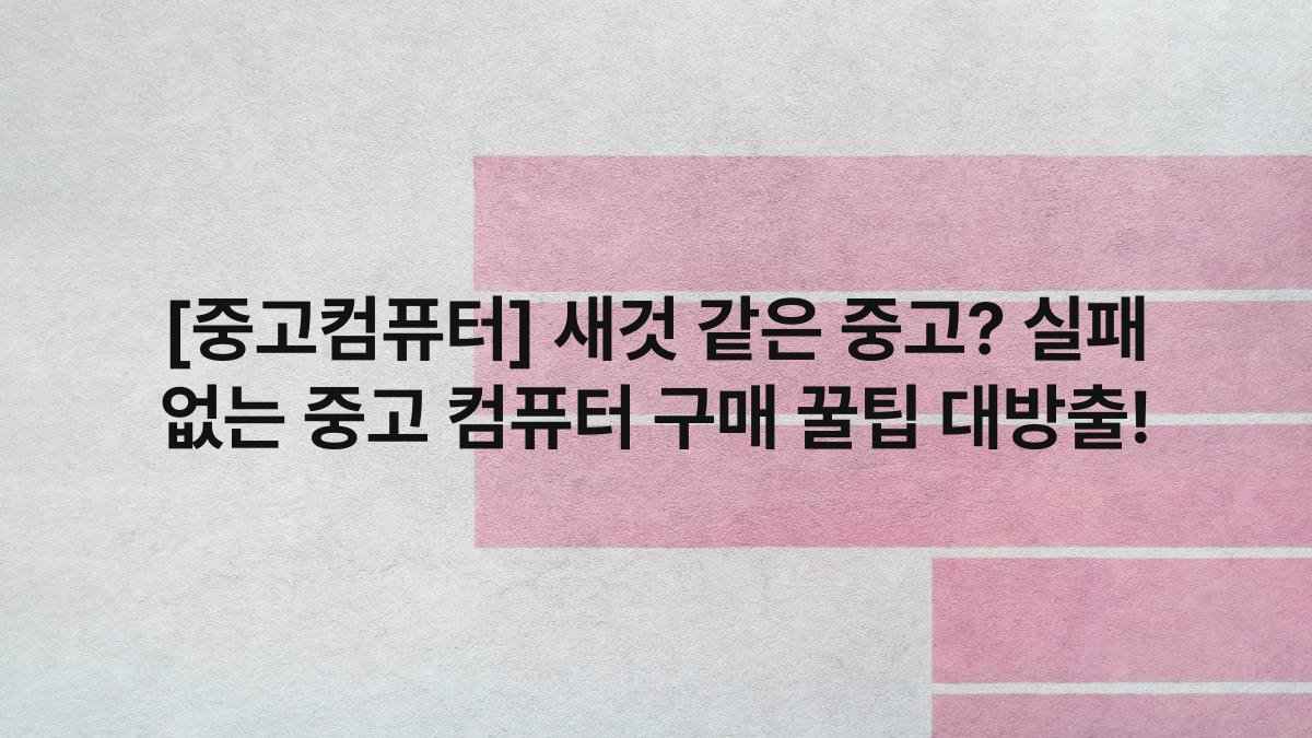 [중고컴퓨터] 새것 같은 중고? 실패 없는 중고 컴퓨터 구매 꿀팁 대방출!