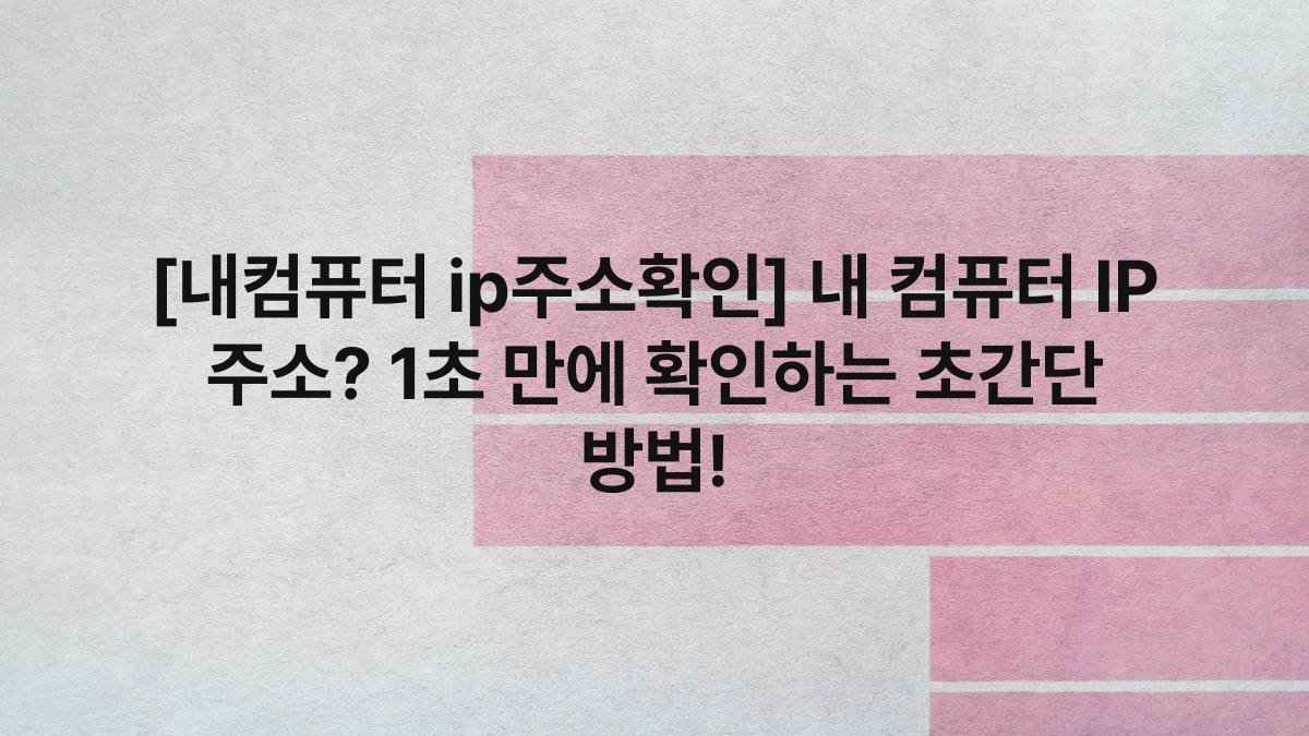 [내컴퓨터 ip주소확인] 내 컴퓨터 IP 주소? 1초 만에 확인하는 초간단 방법!