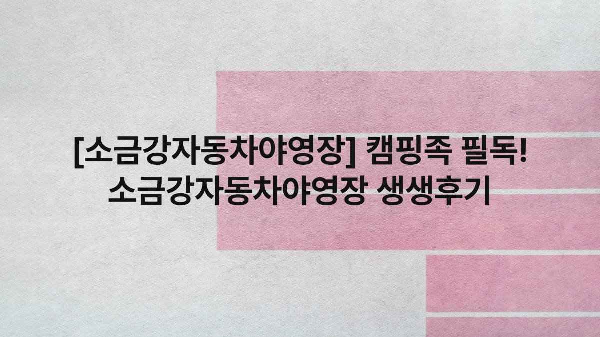 [소금강자동차야영장] 캠핑족 필독! 소금강자동차야영장 생생후기