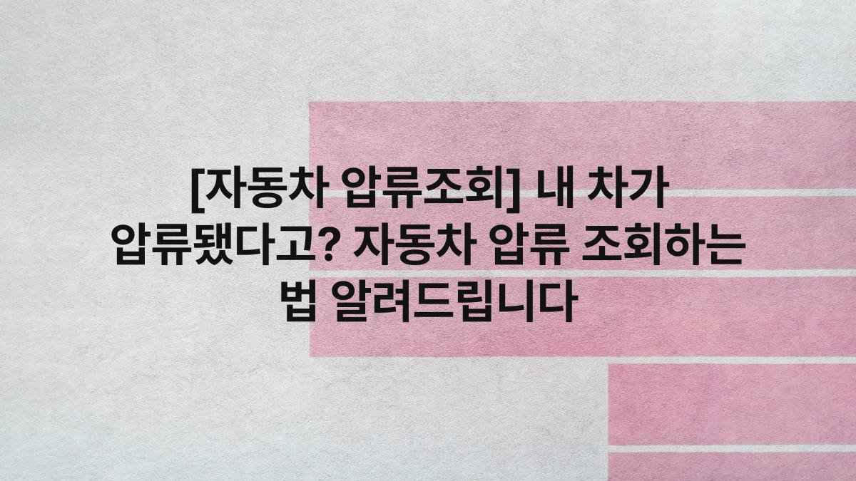 [자동차 압류조회] 내 차가 압류됐다고? 자동차 압류 조회하는 법 알려드립니다