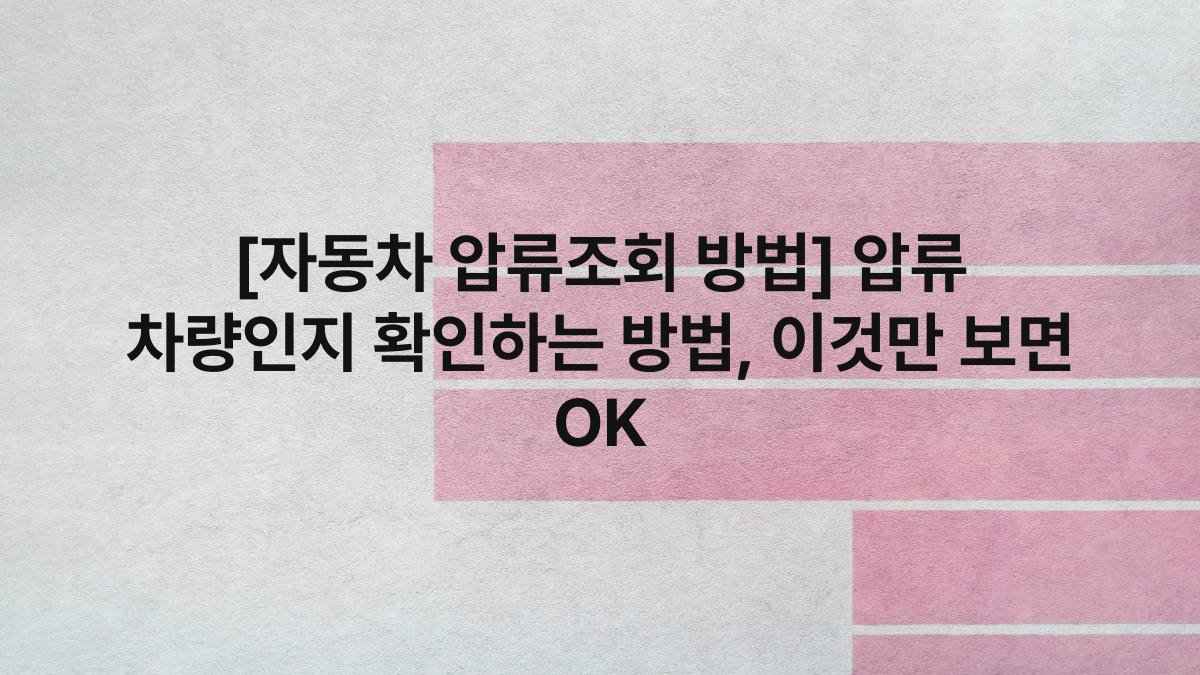 [자동차 압류조회 방법] 압류 차량인지 확인하는 방법, 이것만 보면 OK