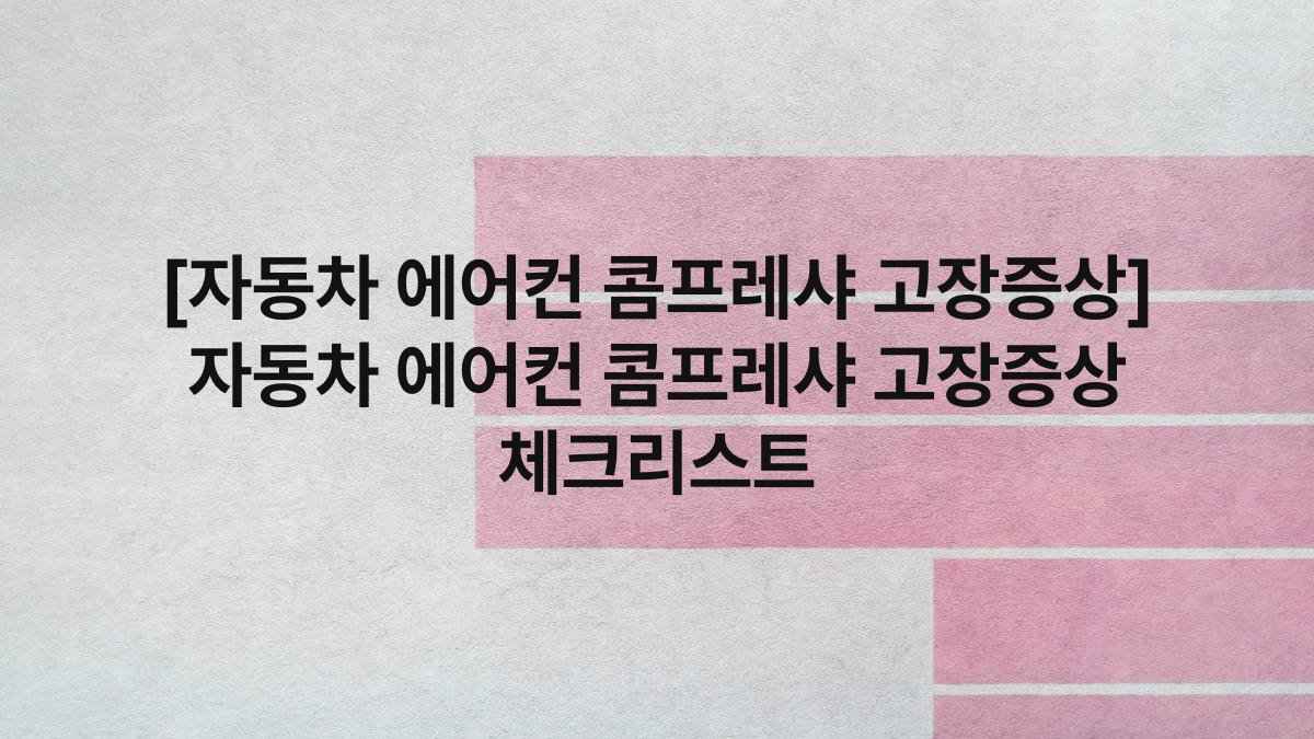 [자동차 에어컨 콤프레샤 고장증상] 자동차 에어컨 콤프레샤 고장증상 체크리스트