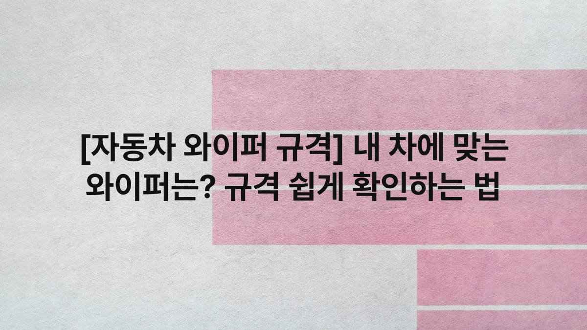 [자동차 와이퍼 규격] 내 차에 맞는 와이퍼는? 규격 쉽게 확인하는 법