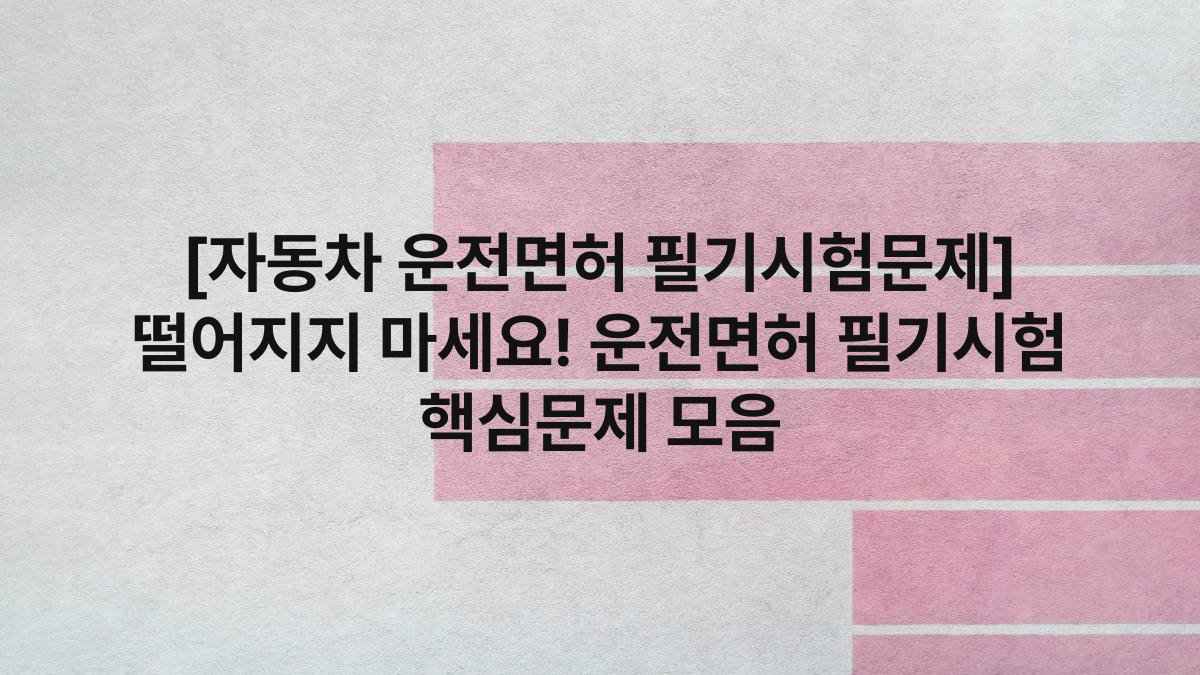 [자동차 운전면허 필기시험문제] 떨어지지 마세요! 운전면허 필기시험 핵심문제 모음