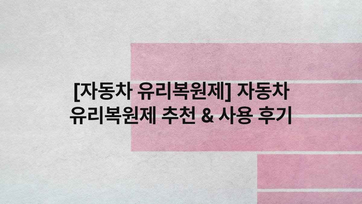 [자동차 유리복원제] 자동차 유리복원제 추천 & 사용 후기