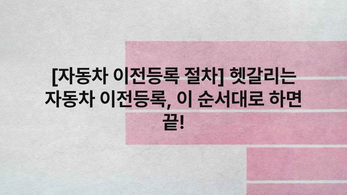 [자동차 이전등록 절차] 헷갈리는 자동차 이전등록, 이 순서대로 하면 끝!