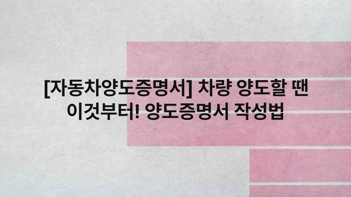[자동차양도증명서] 차량 양도할 땐 이것부터! 양도증명서 작성법