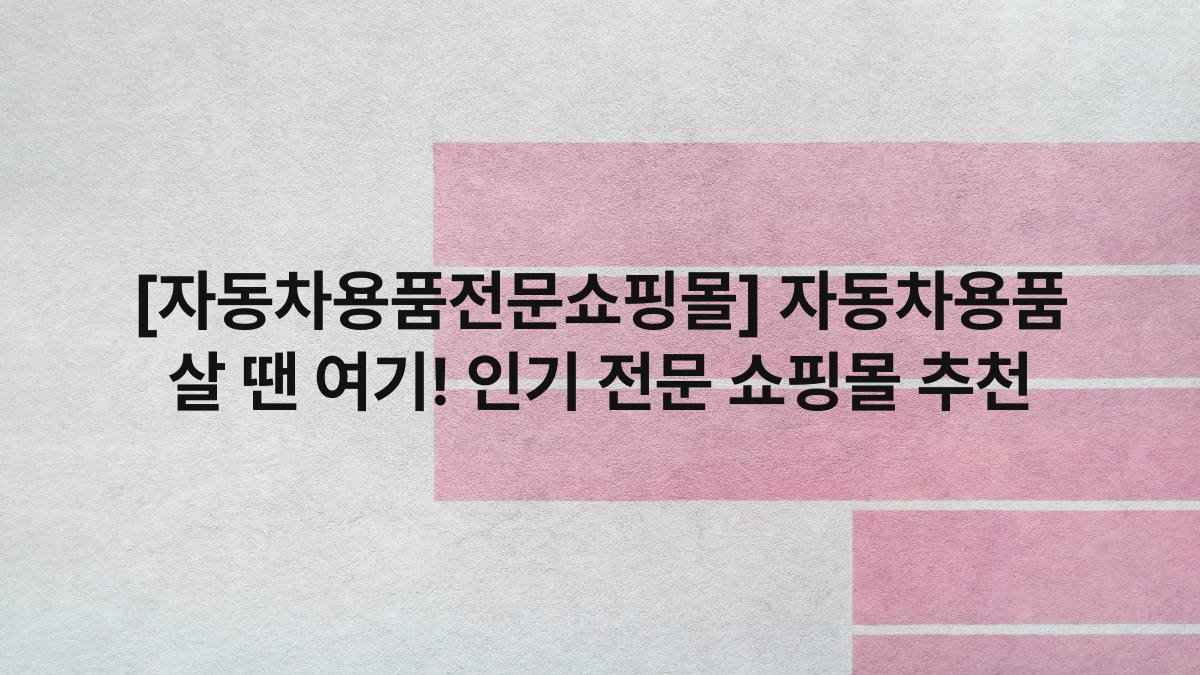 [자동차용품전문쇼핑몰] 자동차용품 살 땐 여기! 인기 전문 쇼핑몰 추천