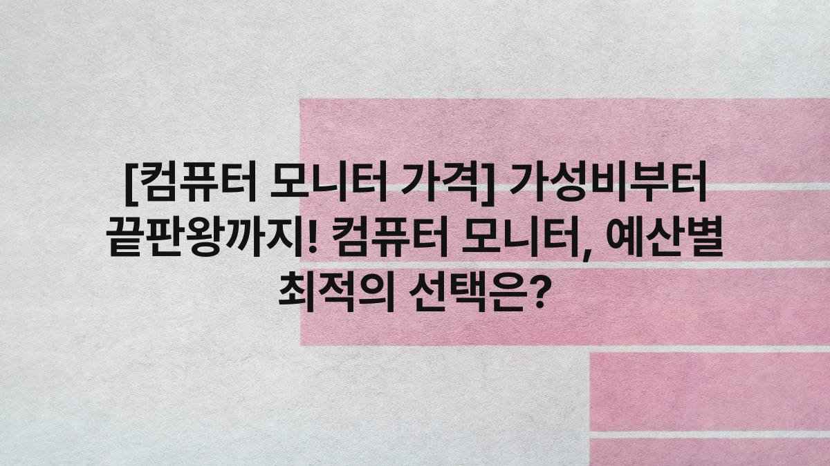 [컴퓨터 모니터 가격] 가성비부터 끝판왕까지! 컴퓨터 모니터, 예산별 최적의 선택은?