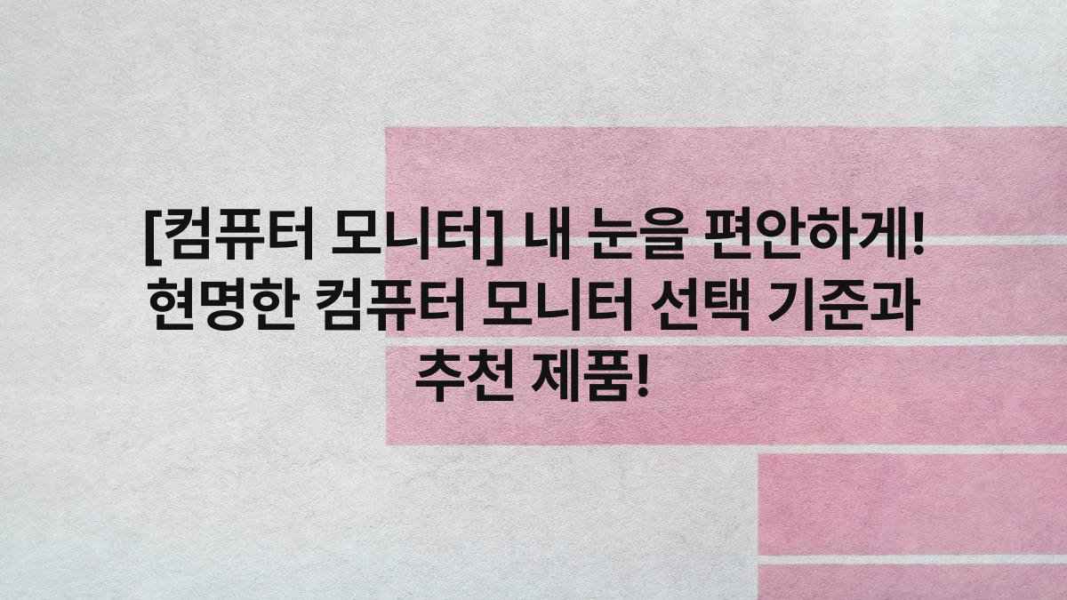 [컴퓨터 모니터] 내 눈을 편안하게! 현명한 컴퓨터 모니터 선택 기준과 추천 제품!